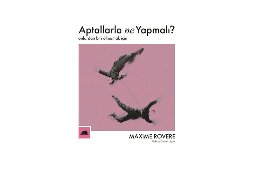 Maxime Rovere’den  “Aptallarla Ne Yapmalı?”