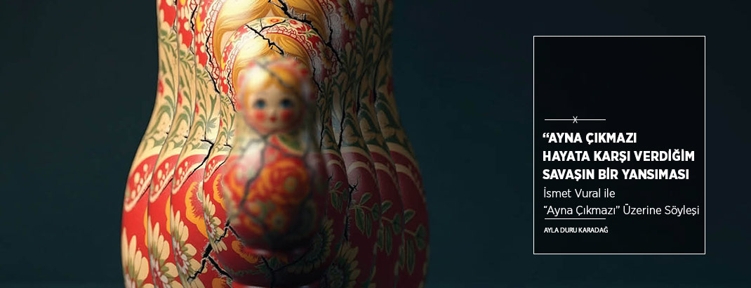 “Ayna Çıkmazı Hayata Karşı Verdiğim Savaşın Bir Yansıması”