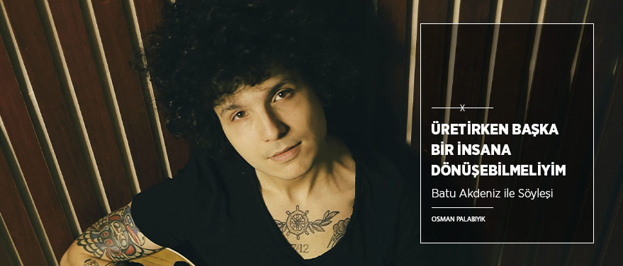 “Üretirken Başka Bir İnsana Dönüşebilmeliyim”