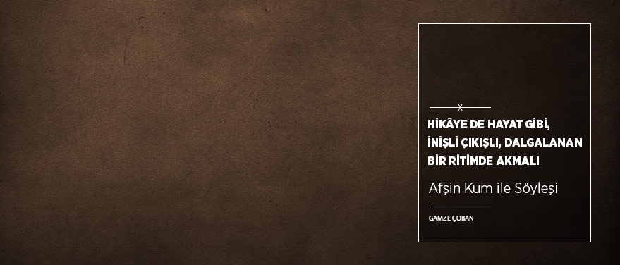 “Hikâye de Hayat Gibi, İnişli Çıkışlı, Dalgalanan Bir Ritimde Akmalı”