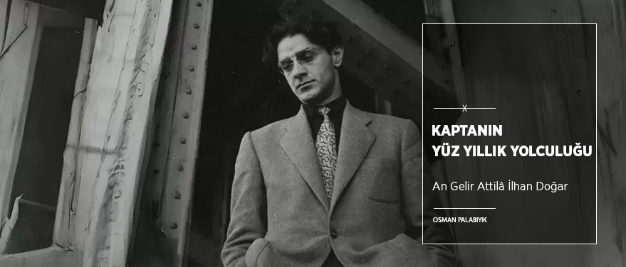 Kaptanın Yüz Yıllık Yolculuğu: An Gelir Attilâ İlhan Doğar