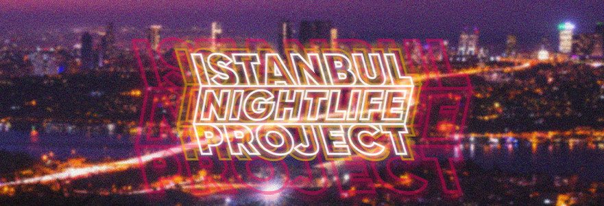 İstanbul’un Gece Hayatı Kültürüne Dair: “İstanbul Nightlife Project”